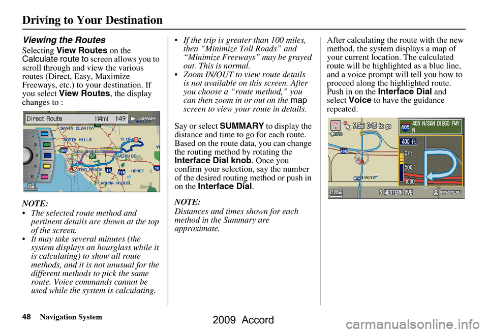 HONDA ACCORD 2009 8.G Navigation Manual 48Navigation System
Viewing the Routes
Selecting View Routes  on the 
Calculate route to  screen allows you to 
scroll through and view the various  
routes (Direct, Easy, Maximize 
Freeways, etc.) to