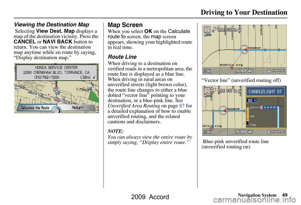 HONDA ACCORD 2009 8.G Navigation Manual Navigation System49
Driving to Your Destination
Viewing the Destination Map
 Selecting View Dest. Map  displays a 
map of the destination vicinity. Press the  
CANCEL  or NAVI BACK  button to 
return.