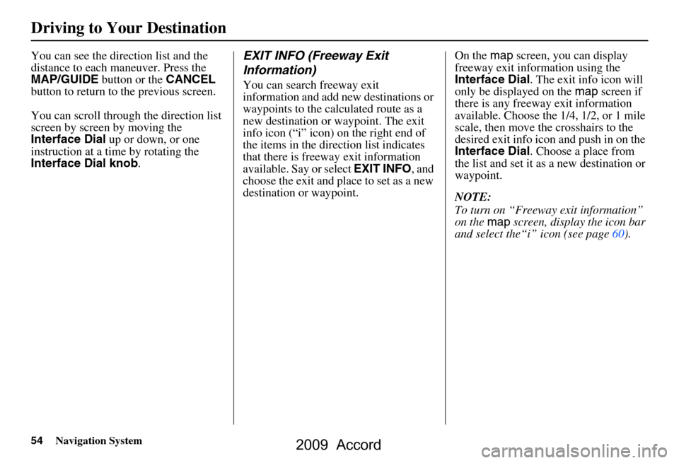 HONDA ACCORD 2009 8.G Navigation Manual 54Navigation System
You can see the direction list and the  
distance to each maneuver. Press the 
MAP/GUIDE button or the CANCEL 
button to return to the previous screen. 
You can scroll through the 