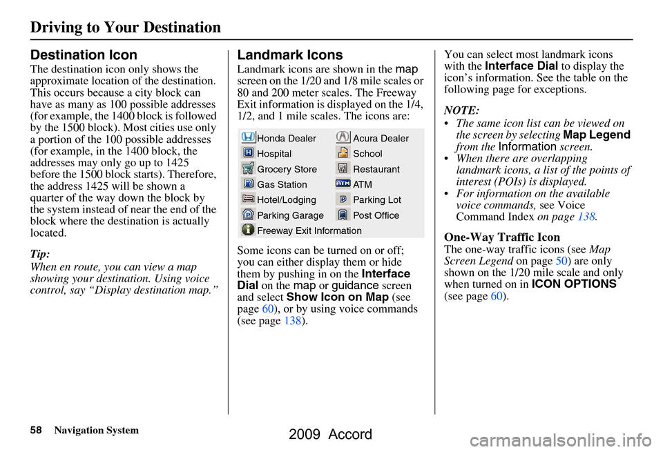 HONDA ACCORD 2009 8.G Navigation Manual 58Navigation System
Destination Icon
The destination icon only shows the  
approximate location of the destination.
This occurs because a city block can 
have as many as 100 possible addresses 
(for e