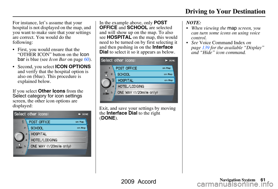 HONDA ACCORD 2009 8.G Navigation Manual Navigation System61
Driving to Your Destination
For instance, let’s assume that your 
hospital is not displa yed on the map, and 
you want to make sure that your settings  
are correct. You would do