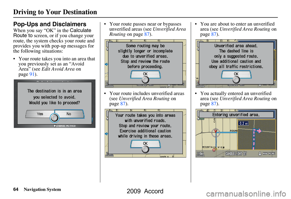 HONDA ACCORD 2009 8.G Navigation Manual 64Navigation System
Pop-Ups and Disclaimers
When you say “OK” in the Calculate 
Route to  screen, or if you change your 
route, the system checks your route and  
provides you with pop-up messages