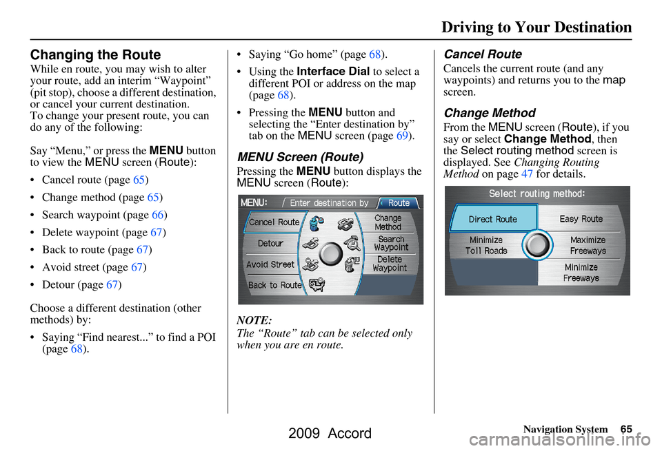 HONDA ACCORD 2009 8.G Navigation Manual Navigation System65
Driving to Your Destination
Changing the Route
While en route, you may wish to alter  
your route, add an interim “Waypoint” 
(pit stop), choose a different destination, 
or ca