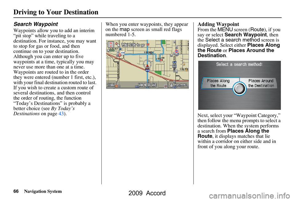 HONDA ACCORD 2009 8.G Navigation Manual 66Navigation System
Search Waypoint
Waypoints allow you to add an interim  
“pit stop” while traveling to a 
destination. For instance, you may want 
to stop for gas or food, and then 
continue on