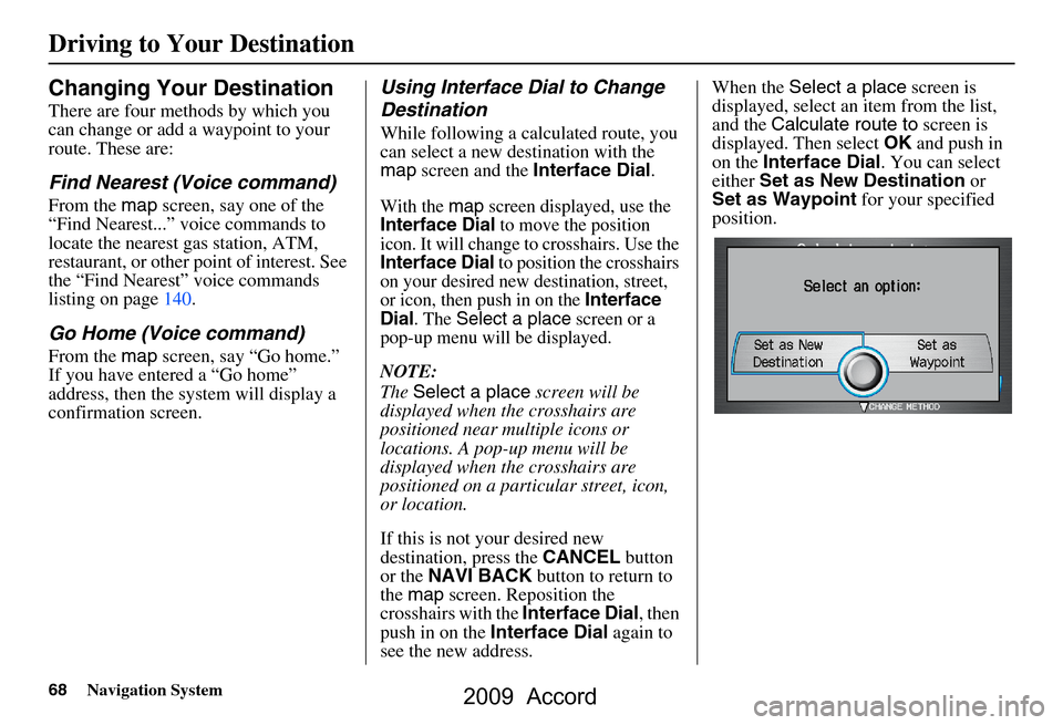 HONDA ACCORD 2009 8.G Navigation Manual 68Navigation System
Changing Your Destination
There are four methods by which you  
can change or add a waypoint to your 
route. These are:
Find Nearest (Voice command)
From the map screen, say one of