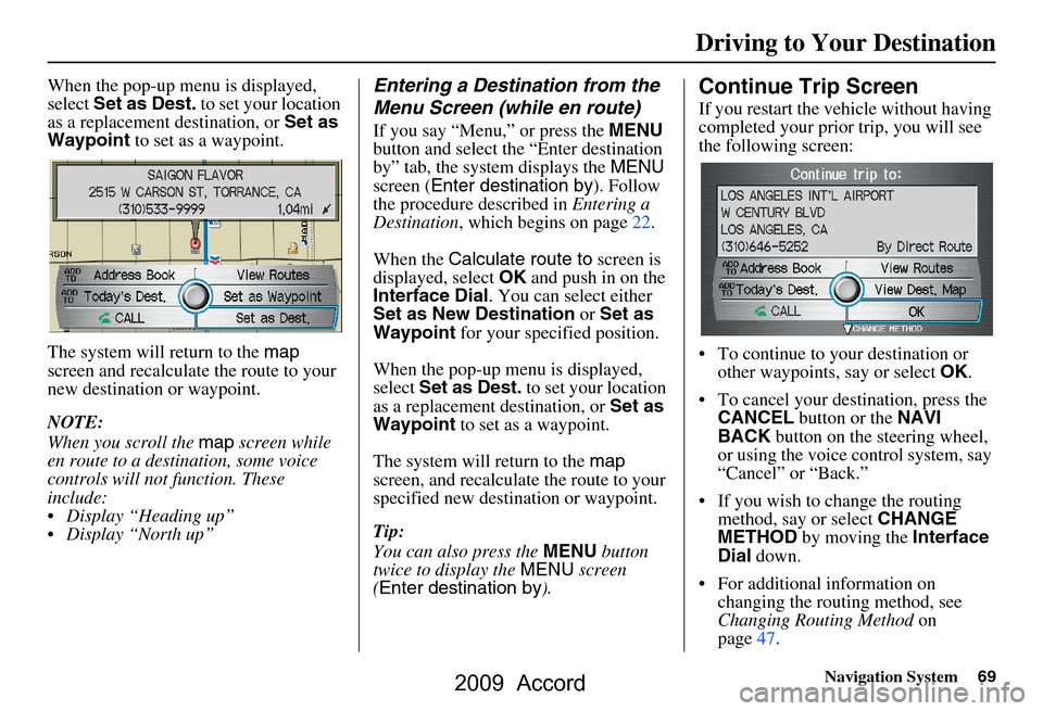 HONDA ACCORD 2009 8.G Navigation Manual Navigation System69
When the pop-up menu is displayed,  
select Set as Dest.  to set your location 
as a replacement destination, or  Set as 
Waypoint  to set as a waypoint.
The system will return to 