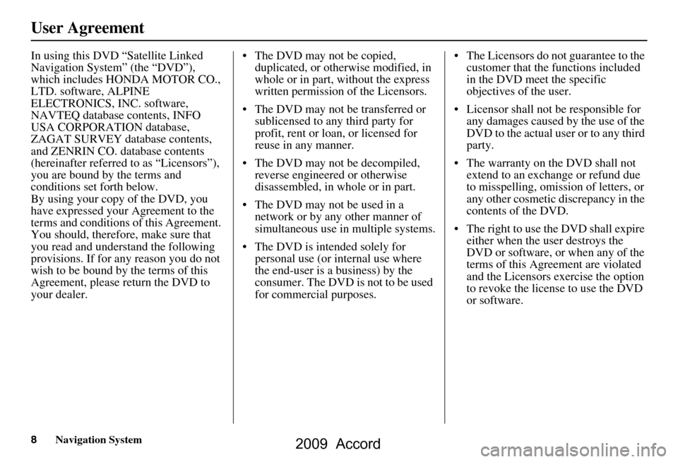 HONDA ACCORD 2009 8.G Navigation Manual 8Navigation System
User Agreement
In using this DVD “Satellite Linked  
Navigation System” (the “DVD”), 
which includes HONDA MOTOR CO., 
LTD. software, ALPINE 
ELECTRONICS, INC. software, 
NA