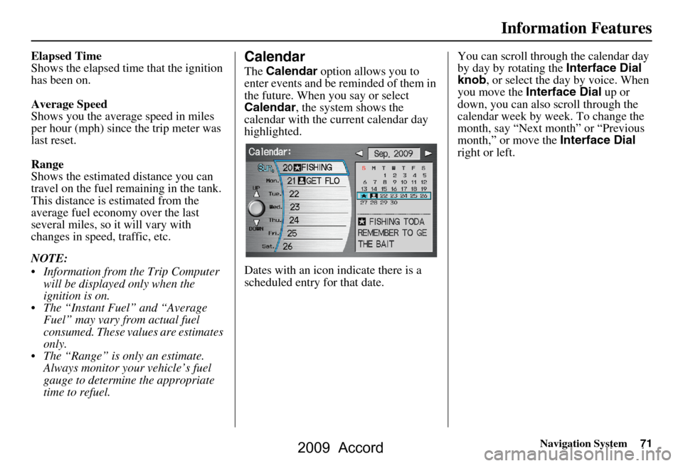 HONDA ACCORD 2009 8.G Navigation Manual Navigation System71
Information Features
Elapsed Time 
Shows the elapsed time  that the ignition 
has been on. 
Average Speed 
Shows you the averag e speed in miles 
per hour (mph) since the trip mete