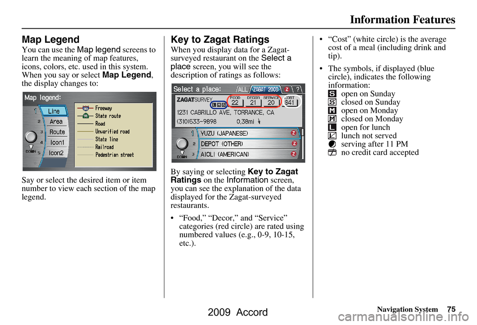 HONDA ACCORD 2009 8.G Navigation Manual Navigation System75
Information Features
Map Legend
You can use the Map legend screens to 
learn the meaning of map features,  
icons, colors, etc. used in this system. 
When you say or select  Map Le