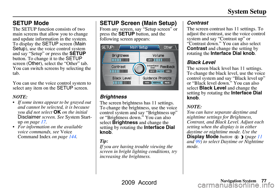 HONDA ACCORD 2009 8.G Navigation Manual 
Navigation System77
System Setup
SETUP Mode
The SETUP function consists of two 
main screens that allow you to change 
and update information in the system. 
To display the  SETUP screen ( Main 
Setu