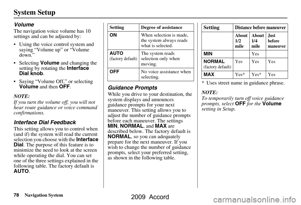 HONDA ACCORD 2009 8.G Navigation Manual 78Navigation System
System Setup
Volume
The navigation voice volume has 10  
settings and can be adjusted by: 
 Using the voice control system and saying “Volume up” or “Volume  
down.”
 Sel