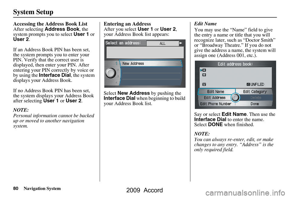 HONDA ACCORD 2009 8.G Navigation Manual 80Navigation System
System Setup
Accessing the Address Book List
After selecting Address Book , the
system prompts you to select User 1 or
User 2 .
If an Address Book PIN has been set,
the system HONDA ACCORD 2009 8.G Navigation Manual 80Navigation System
System Setup
Accessing the Address Book List
After selecting Address Book , the
system prompts you to select User 1 or
User 2 .
If an Address Book PIN has been set,
the system