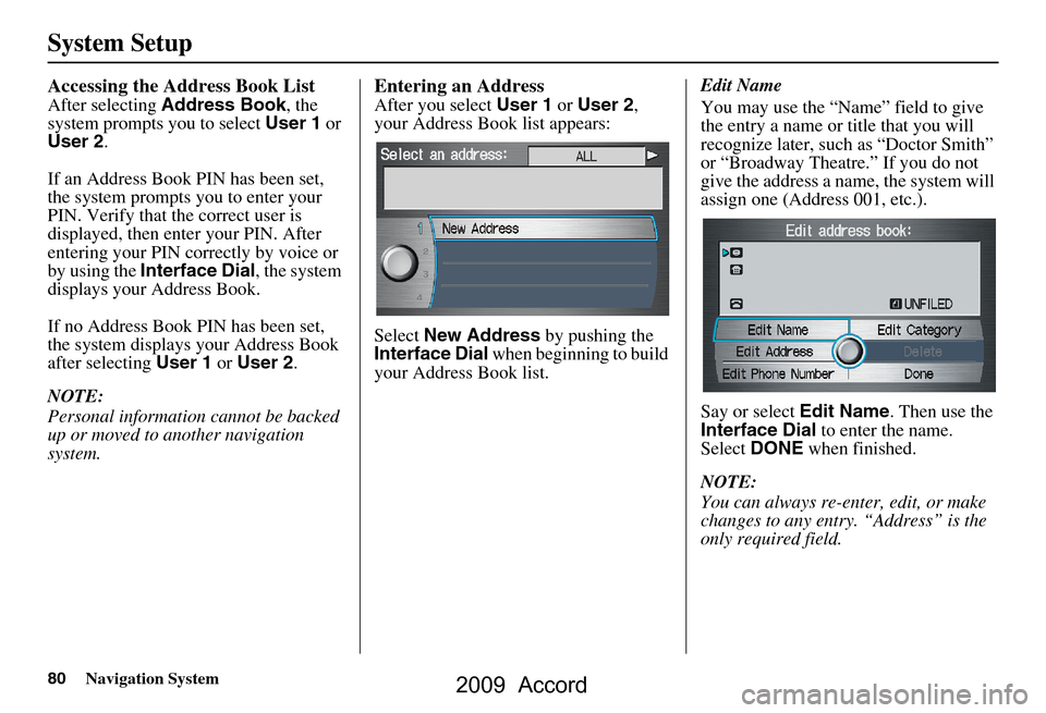 HONDA ACCORD 2009 8.G Navigation Manual 80Navigation System
System Setup
Accessing the Address Book List
After selecting Address Book , the 
system prompts you to select  User 1 or 
User 2 .
If an Address Book PIN has been set,  
the system