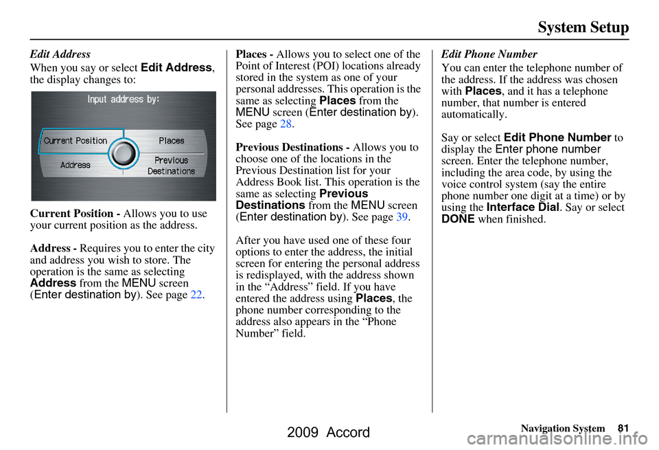 HONDA ACCORD 2009 8.G Navigation Manual Navigation System81
System Setup
Edit Address 
When you say or select  Edit Address, 
the display changes to: 
Current Position -  Allows you to use 
your current position as the address. 
Address -  