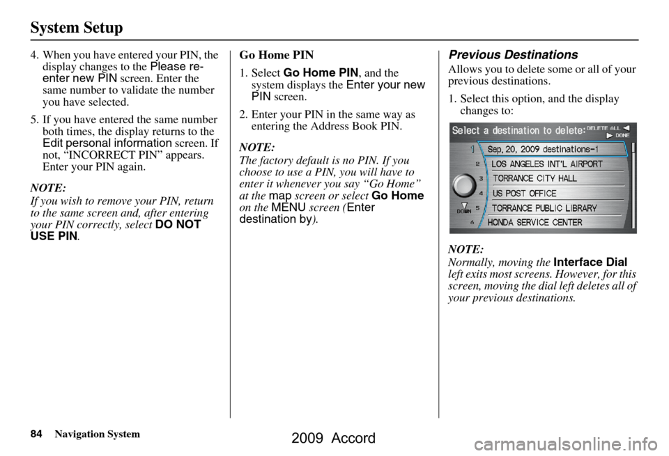 HONDA ACCORD 2009 8.G Navigation Manual 84Navigation System
System Setup
4. When you have entered your PIN, the display changes to the  Please re-
enter new PIN  screen. Enter the 
same number to validate the number  
you have selected.
5. 