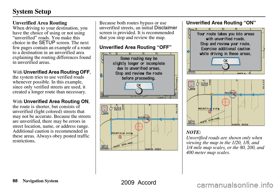 HONDA ACCORD 2009 8.G Navigation Manual 88Navigation System
System Setup
Unverified Area Routing
When driving to your destination, you
have the choice of using or not using
“unverified” roads. You make this
choice in the SETUP scre HONDA ACCORD 2009 8.G Navigation Manual 88Navigation System
System Setup
Unverified Area Routing
When driving to your destination, you
have the choice of using or not using
“unverified” roads. You make this
choice in the SETUP scre