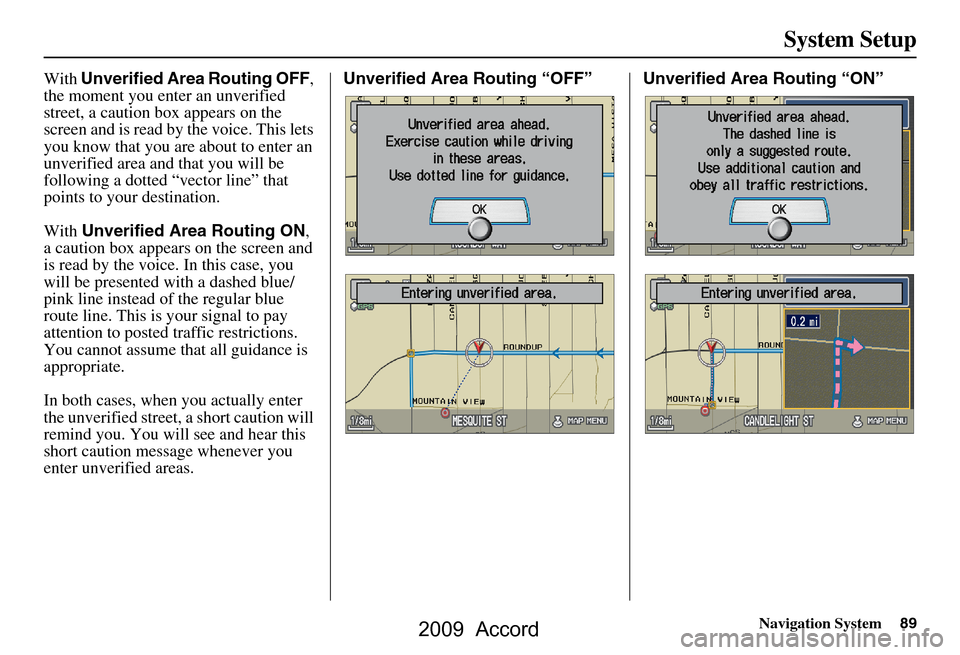 HONDA ACCORD 2009 8.G Navigation Manual Navigation System89
System Setup
With Unverified Area Routing OFF , 
the moment you enter an unverified  
street, a caution box appears on the 
screen and is read by the voice. This lets 
you know tha