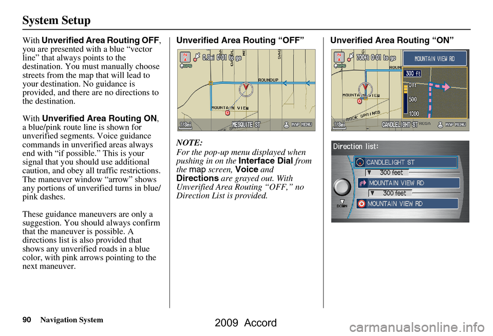 HONDA ACCORD 2009 8.G Navigation Manual 90Navigation System
System Setup
With Unverified Area Routing OFF ,
you are presented with a blue “vector
line” that always points to the
destination. You must manually choose
streets from th HONDA ACCORD 2009 8.G Navigation Manual 90Navigation System
System Setup
With Unverified Area Routing OFF ,
you are presented with a blue “vector
line” that always points to the
destination. You must manually choose
streets from th