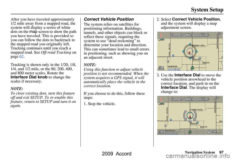 HONDA ACCORD 2009 8.G Navigation Manual Navigation System97
System Setup
After you have traveled approximately  
1/2 mile away from a mapped road, the 
system will display a series of white 
dots on the map screen to show the path 
you have