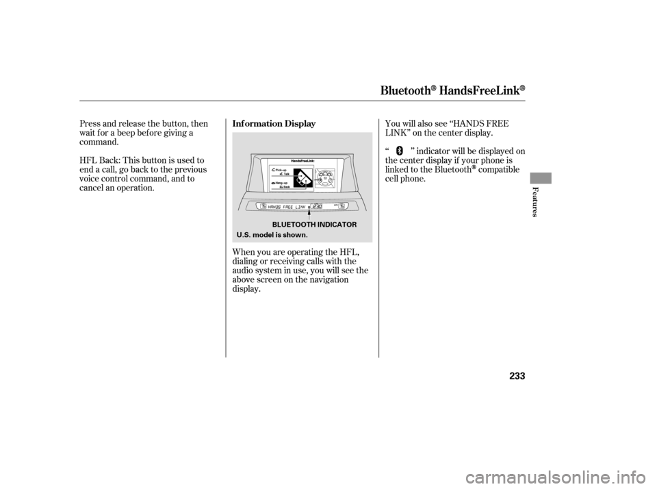 HONDA ACCORD 2009 8.G Owners Manual You will also see ‘‘HANDS FREE 
LINK’’ on the center display.
HFLBack:Thisbuttonisusedto
end a call, go back to the previous
voice control command, and to
cancel an operation.
Press and releas