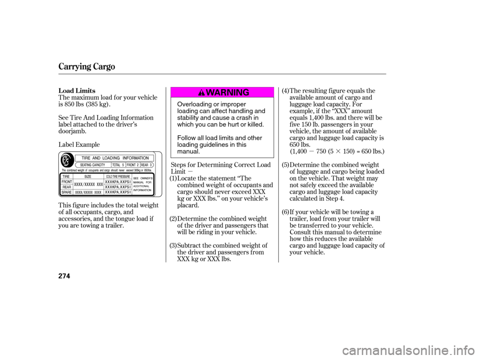 HONDA ACCORD 2009 8.G Owners Manual µµ·
The maximum load f or your vehicle 
is 850 lbs (385 kg). 
Label Example
See Tire And Loading Inf ormation 
label attached to the driver’s
doorjamb. 
This f igure includes the total weight 