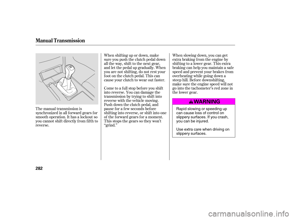 HONDA ACCORD 2009 8.G Owners Manual When shif ting up or down, make 
sure you push the clutch pedal down
all the way, shif t to the next gear,
and let the pedal up gradually. When
you are not shif ting, do not rest your
f oot on the clu