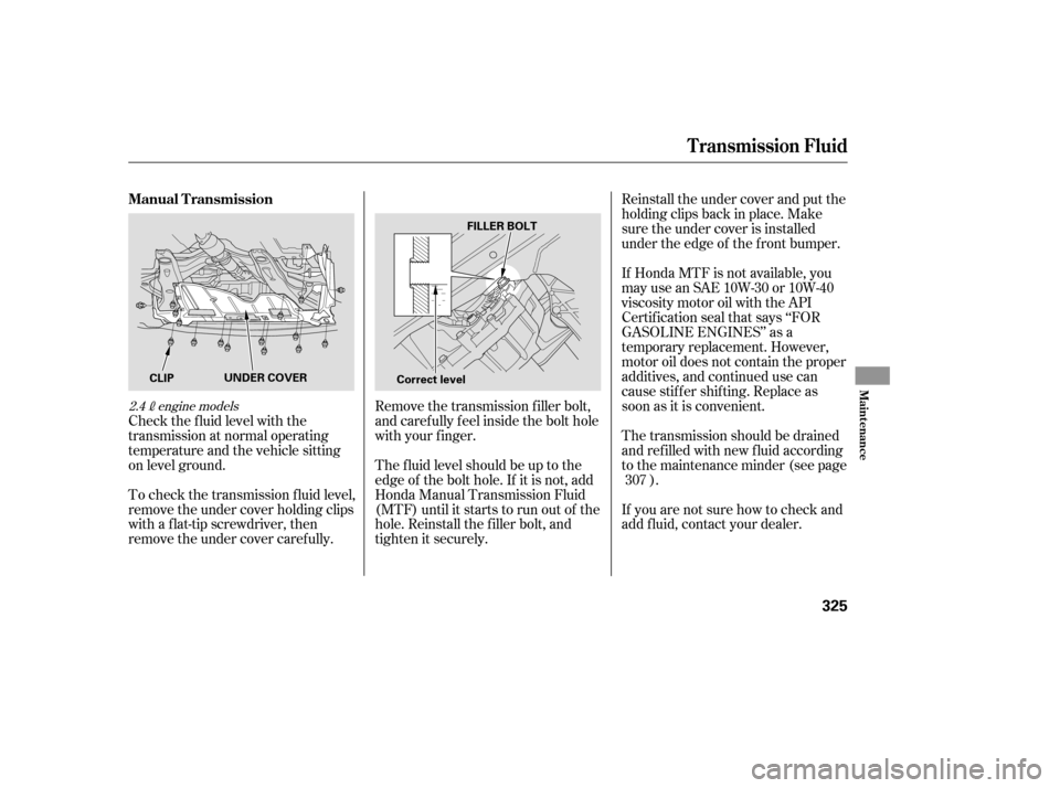 HONDA ACCORD 2009 8.G Owners Manual Check the f luid level with the 
transmission at normal operating
temperature and the vehicle sitting
on level ground.Reinstall the under cover and put the
holding clips back in place. Make
sure the u