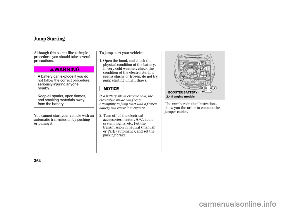 HONDA ACCORD 2009 8.G Owners Manual Although this seems like a simple 
procedure, you should take several
precautions. Open the hood, and check thephysical condition of the battery.
In very cold weather, check the
condition of the elect