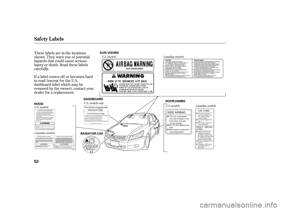 HONDA ACCORD 2009 8.G Owners Manual These labels are in the locations 
shown. They warn you of potential
hazards that could cause serious
injury or death. Read these labels
caref ully. 
If a label comes of f or becomes hard 
to read (ex