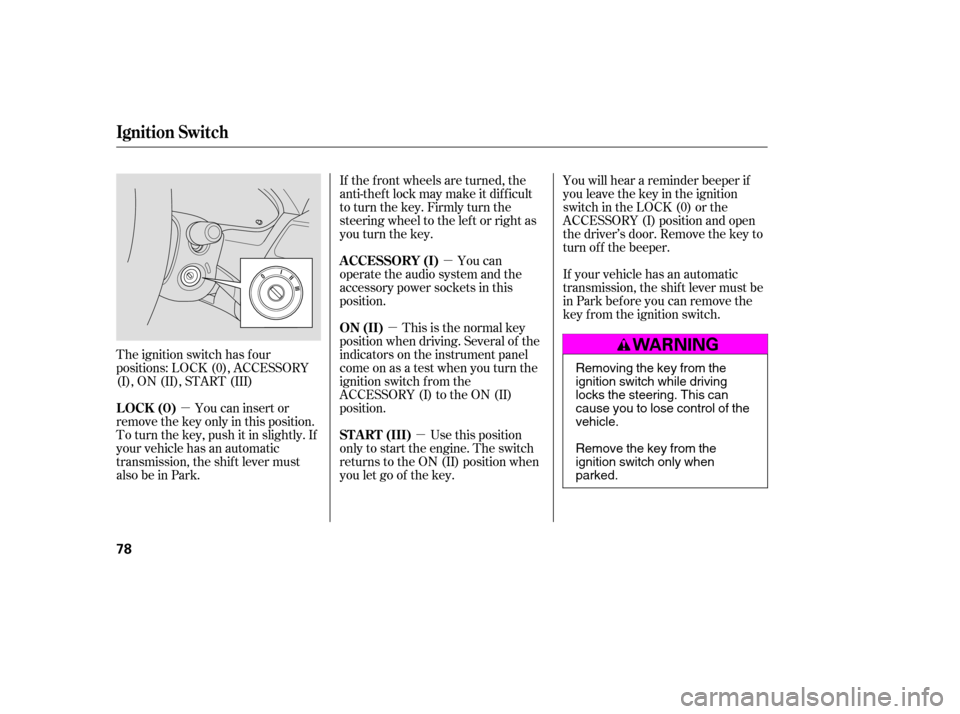 HONDA ACCORD 2009 8.G Owners Manual µµ
µ
µ
The ignition switch has f our 
positions: LOCK (0), ACCESSORY
(I), ON (II), START (III) You can insert or
remove the key only in this position.
To turn the key, push it in slightly. If
