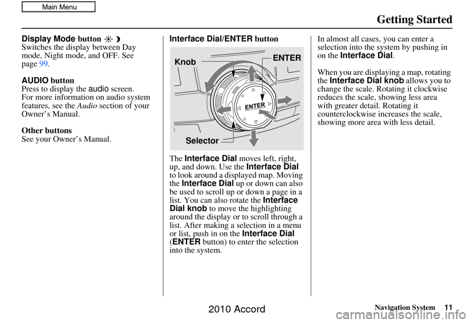 HONDA ACCORD 2010 8.G Navigation Manual Navigation System11
Getting Started
Display Mode button 
Switches the display between Day 
mode, Night mode, and OFF. See 
page99.
AUDIO  button
Press to display the audio  screen.
For more informatio