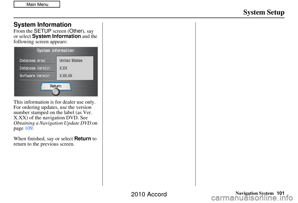 HONDA ACCORD 2010 8.G Navigation Manual Navigation System101
System Setup
System Information
From the SETUP screen ( Other), say 
or select  System Information  and the 
following screen appears:
This information is for dealer use only. 
Fo