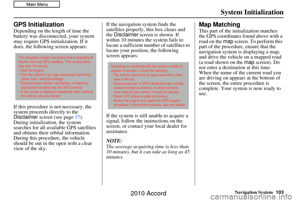 HONDA ACCORD 2010 8.G Navigation Manual Navigation System103
System Initialization
GPS Initialization
Depending on the length of time the 
battery was disconnected, your system 
may require GPS initialization. If it 
does, the following scr