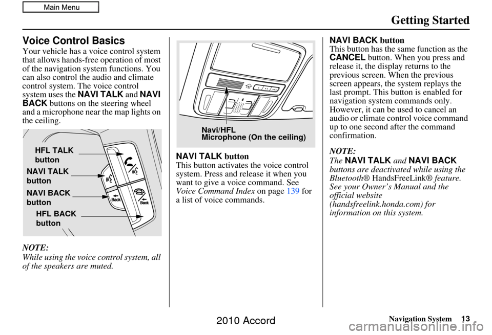 HONDA ACCORD 2010 8.G Navigation Manual Navigation System13
Getting Started
Voice Control Basics
Your vehicle has a voice control system 
that allows hands-free operation of most 
of the navigation system functions. You 
can also control th