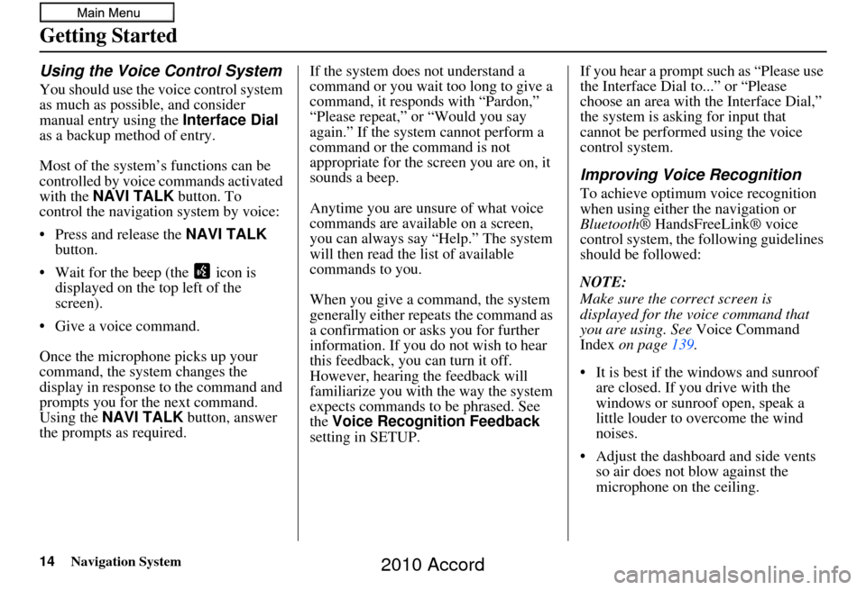 HONDA ACCORD 2010 8.G Navigation Manual 14Navigation System
Getting Started
Using the Voice Control System
You should use the voice control system 
as much as possible, and consider 
manual entry using the Interface Dial 
as a backup method