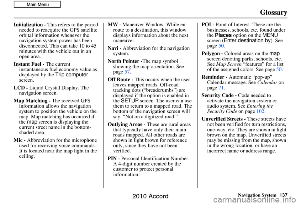 HONDA ACCORD 2010 8.G Navigation Manual Navigation System137
Glossary
Initialization - This refers to the period 
needed to reacquire the GPS satellite 
orbital information whenever the 
navigation system power has been 
disconnected. This 