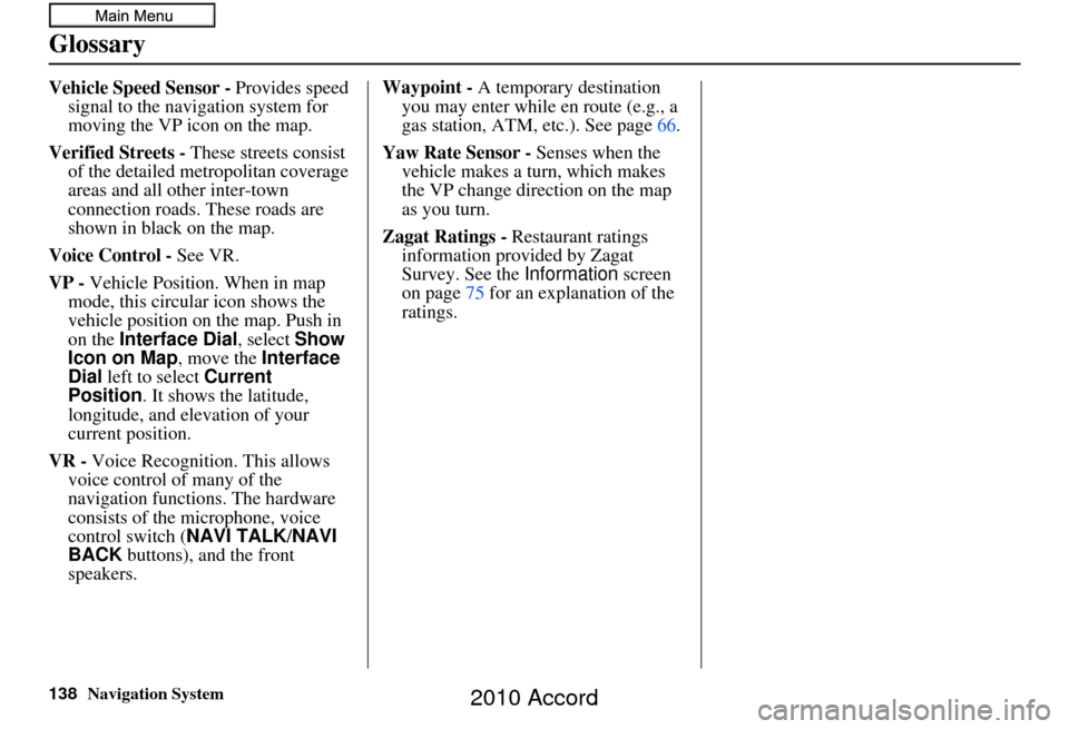 HONDA ACCORD 2010 8.G Navigation Manual 138Navigation System
Glossary
Vehicle Speed Sensor - Provides speed 
signal to the navigation system for 
moving the VP icon on the map.
Verified Streets -  These streets consist 
of the detailed metr