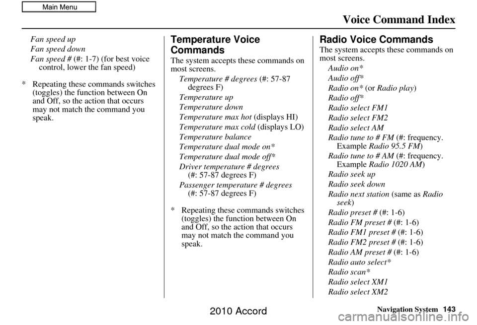 HONDA ACCORD 2010 8.G Navigation Manual Navigation System143
Voice Command Index
Fan speed up
Fan speed down
Fan speed # (#: 1-7) (for best voice 
control, lower the fan speed)
*  Repeating these commands switches  (toggles) the function be