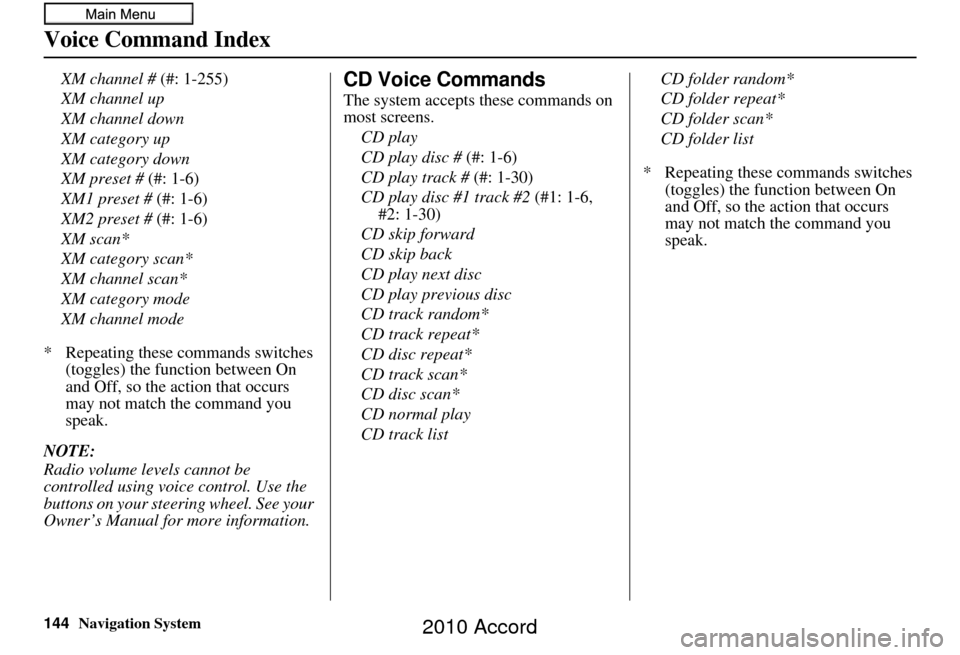 HONDA ACCORD 2010 8.G Navigation Manual 144Navigation System
Voice Command Index
XM channel # (#: 1-255)
XM channel up
XM channel down
XM category up
XM category down
XM preset # (#: 1-6)
XM1 preset #  (#: 1-6)
XM2 preset # (#: 1-6)
XM scan
