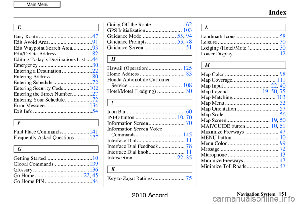 HONDA ACCORD 2010 8.G Navigation Manual Navigation System151
Index
E
Easy Route
..................................... 47
Edit Avoid Area..............................91
Edit Waypoint Search Area..............93
Edit/Delete Address..........