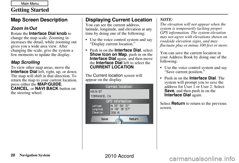 HONDA ACCORD 2010 8.G Navigation Manual 20Navigation System
Getting Started
Map Screen Description
Zoom In/Out
Rotate the Interface Dial knob  to 
change the map scale. Zooming in 
increases the detail, while zooming out 
gives you a wide a