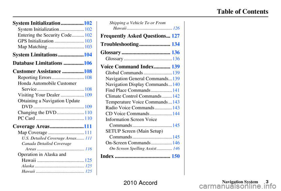 HONDA ACCORD 2010 8.G Navigation Manual Navigation System3
Table of Contents
System Initialization ................. 102
System Initialization .................... 102
Entering the Security Code.......... 102
GPS Initialization ............
