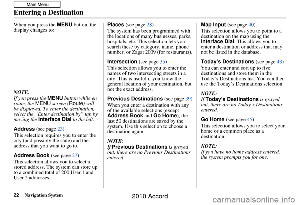 HONDA ACCORD 2010 8.G Navigation Manual 22Navigation System
When you press the MENU button, the 
display changes to:
NOTE:
If you press the  MENU button while en 
route, the  MENU screen ( Route) will 
be displayed. To enter the destination