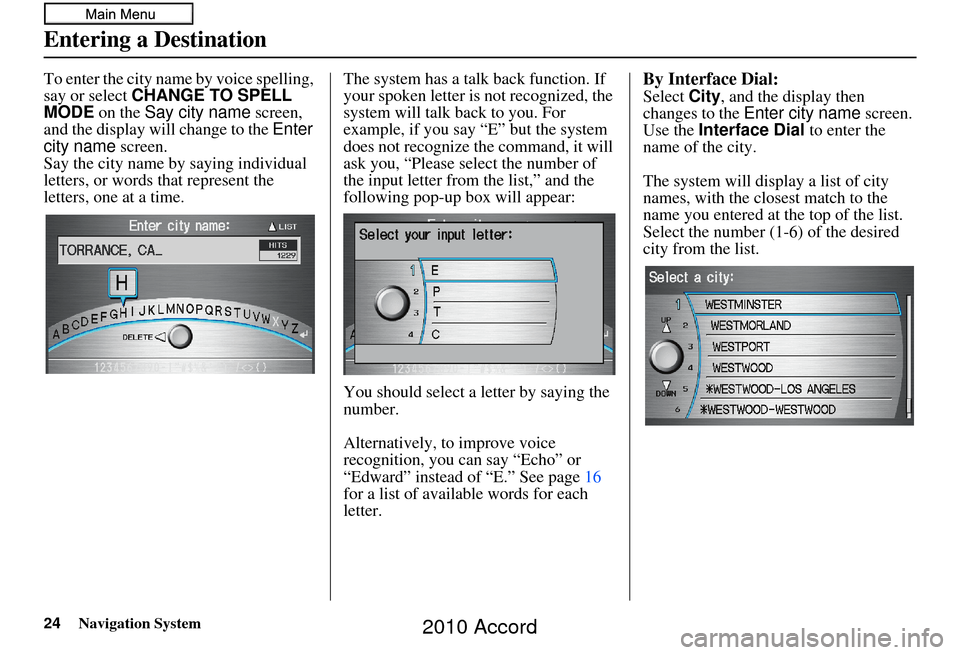 HONDA ACCORD 2010 8.G Navigation Manual 24Navigation System
To enter the city name by voice spelling,
say or select CHANGE TO SPELL
MODE on the Say city name screen,
and the display will change to the Enter
city name screen.
Say the HONDA ACCORD 2010 8.G Navigation Manual 24Navigation System
To enter the city name by voice spelling,
say or select CHANGE TO SPELL
MODE on the Say city name screen,
and the display will change to the Enter
city name screen.
Say the
