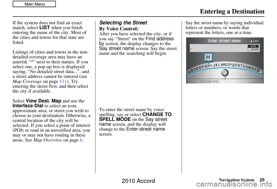 HONDA ACCORD 2010 8.G Navigation Manual Navigation System25
If the system does not find an exact 
match, select LIST when you finish 
entering the name of the city. Most of 
the cities and towns for that state are 
listed.
Listings of citie