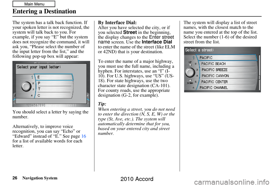 HONDA ACCORD 2010 8.G Navigation Manual 26Navigation System
The system has a talk back function. If 
your spoken letter is not recognized, the 
system will talk back to you. For 
example, if you say “E” but the system 
does not recogniz