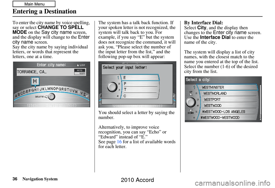 HONDA ACCORD 2010 8.G Navigation Manual 36Navigation System
To enter the city name by voice spelling, 
say or select CHANGE TO SPELL 
MODE on the Say city name  screen, 
and the display will change to the  Enter 
city name  screen. 
Say the