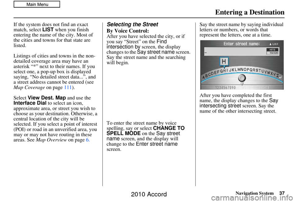HONDA ACCORD 2010 8.G Navigation Manual Navigation System37
If the system does not find an exact 
match, select LIST when you finish 
entering the name of the city. Most of 
the cities and towns for that state are 
listed.
Listings of citie