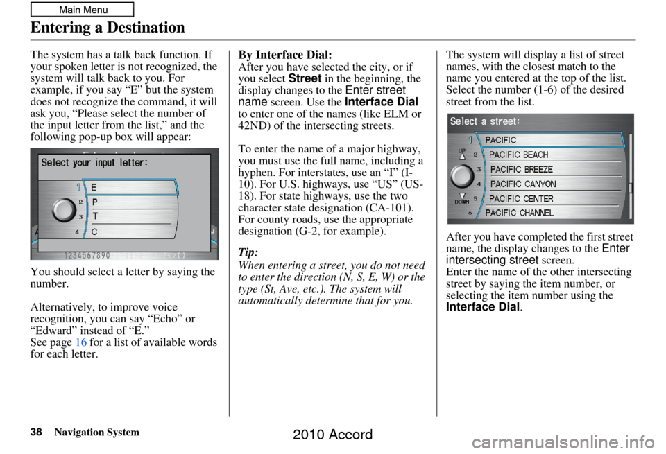 HONDA ACCORD 2010 8.G Navigation Manual 38Navigation System
The system has a talk back function. If 
your spoken letter is not recognized, the 
system will talk back to you. For 
example, if you say “E” but the system 
does not recogniz