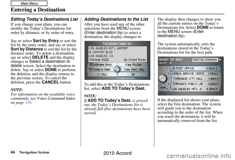 HONDA ACCORD 2010 8.G Navigation Manual 44Navigation System
Entering a Destination
Editing Today’s Destinations List
If you change your plans, you can 
modify the Today’s Destinations list 
order by distance, or by order of entry.
Say o